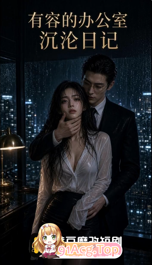 AI短剧《有容的办公室沉沦日记》第1-2集 动漫视频 PC端