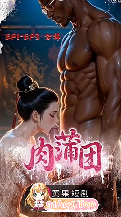 AI短剧《肉蒲团》第1-5集-现代黑人穿越到古代操批 动漫视频 PC端