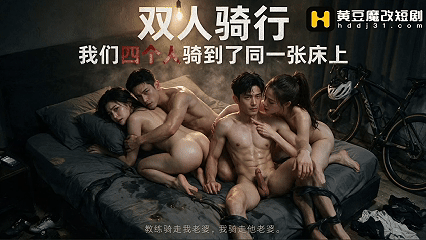 度夸雷AI短剧《双人骑行(我们四个人骑到同一张床上》EP1-2，丈夫看着妻子被操尽然有了反应 动漫视频 PC端