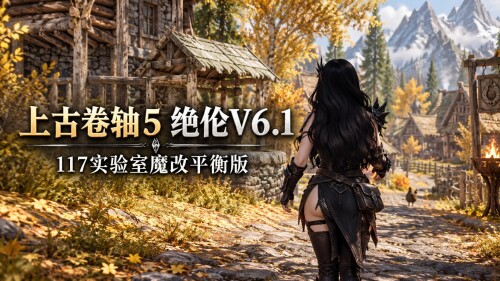 老滚魔改/完整版 《上古卷轴5》绝伦V6.1 117魔改平衡版 完美实验室+超色模型+大量优化低配友好 PC端